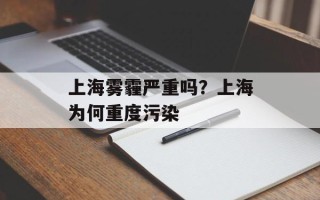上海雾霾严重吗？上海为何重度污染