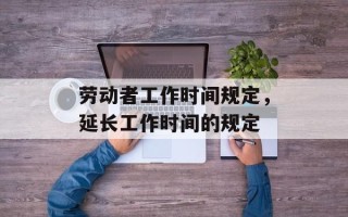 劳动者工作时间规定，延长工作时间的规定
