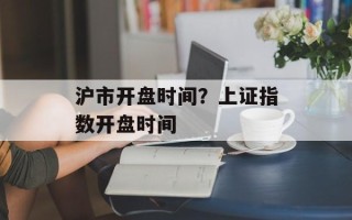 沪市开盘时间？上证指数开盘时间