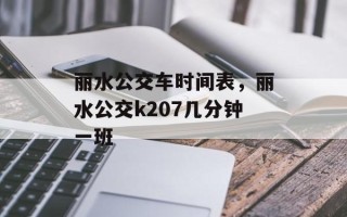 丽水公交车时间表，丽水公交k207几分钟一班