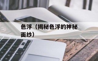 色浮（揭秘色浮的神秘面纱）