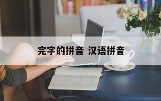 完字的拼音 汉语拼音