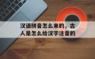 汉语拼音怎么来的，古人是怎么给汉字注音的