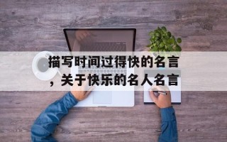 描写时间过得快的名言，关于快乐的名人名言