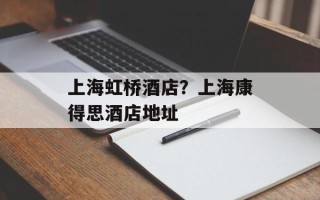上海虹桥酒店？上海康得思酒店地址