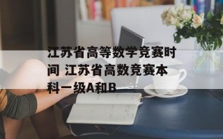 江苏省高等数学竞赛时间 江苏省高数竞赛本科一级A和B
