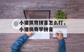 小猪佩奇拼音怎么打，小猪佩奇学拼音