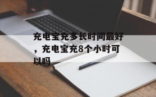 充电宝充多长时间最好，充电宝充8个小时可以吗