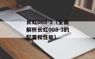长虹008-3（全面解析长虹008-3的配置和性能）