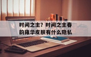 时间之主？时间之主春韵雍华皮肤有什么隐私