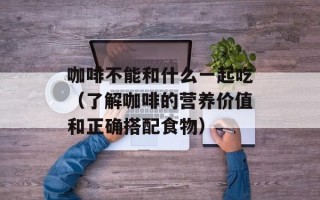 咖啡不能和什么一起吃（了解咖啡的营养价值和正确搭配食物）
