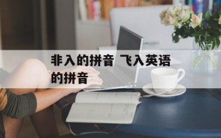 非入的拼音 飞入英语的拼音