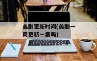 美剧更新时间(美剧一周更新一集吗)
