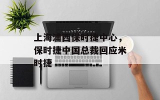 上海浦西保时捷中心，保时捷中国总裁回应米时捷