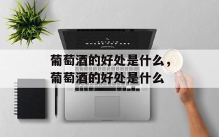 葡萄酒的好处是什么，葡萄酒的好处是什么