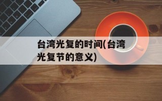 台湾光复的时间(台湾光复节的意义)