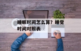 睡眠时间怎么算？睡觉时间对照表