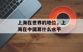 上海在世界的地位，上海在中国算什么水平