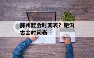 滕州赶会时间表？鲍沟古会时间表