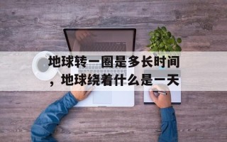 地球转一圈是多长时间，地球绕着什么是一天