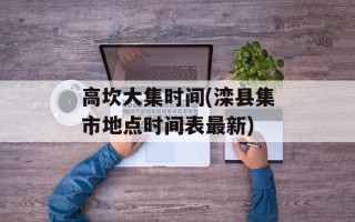 高坎大集时间(滦县集市地点时间表最新)