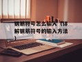 钢筋符号怎么输入（详解钢筋符号的输入方法）