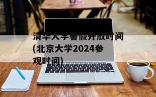清华大学暑假开放时间(北京大学2024参观时间)