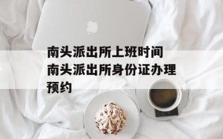 南头派出所上班时间 南头派出所身份证办理预约