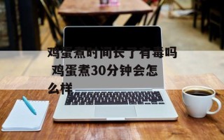鸡蛋煮时间长了有毒吗 鸡蛋煮30分钟会怎么样