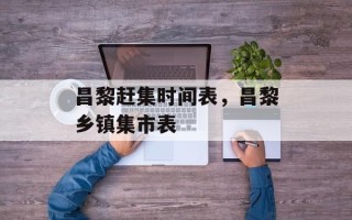 昌黎赶集时间表，昌黎乡镇集市表