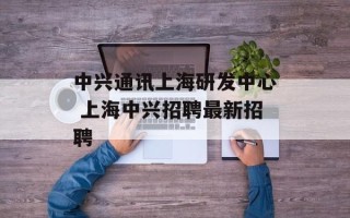 中兴通讯上海研发中心 上海中兴招聘最新招聘