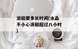消磁要多长时间(水晶不小心消磁超过八小时)