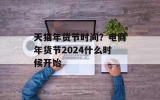 天猫年货节时间？电商年货节2024什么时候开始