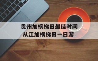 贵州加榜梯田最佳时间 从江加榜梯田一日游