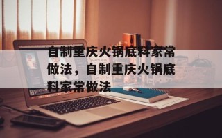 自制重庆火锅底料家常做法，自制重庆火锅底料家常做法