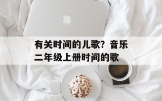 有关时间的儿歌？音乐二年级上册时间的歌