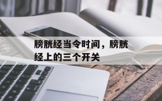 膀胱经当令时间，膀胱经上的三个开关