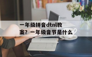 一年级拼音dtnl教案？一年级音节是什么