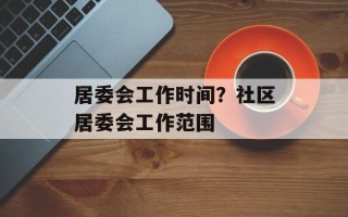 居委会工作时间？社区居委会工作范围