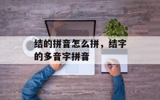 结的拼音怎么拼，结字的多音字拼音