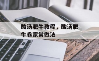 酸汤肥牛教程，酸汤肥牛卷家常做法