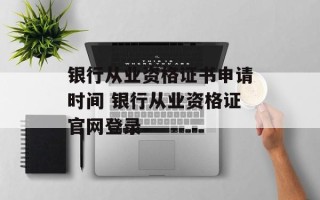 银行从业资格证书申请时间 银行从业资格证官网登录