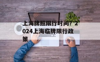 上海牌照限行时间？2024上海临牌限行政策