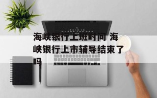 海峡银行上班时间 海峡银行上市辅导结束了吗