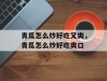 青瓜怎么炒好吃又爽，青瓜怎么炒好吃爽口