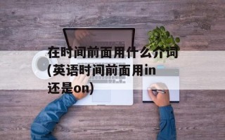 在时间前面用什么介词(英语时间前面用in还是on)
