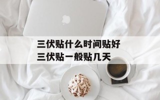 三伏贴什么时间贴好 三伏贴一般贴几天