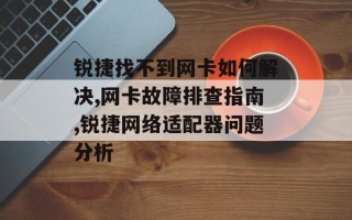 锐捷找不到网卡如何解决,网卡故障排查指南,锐捷网络适配器问题分析