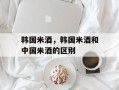 韩国米酒，韩国米酒和中国米酒的区别