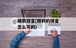 顺数拼音(顺利的拼音怎么写的)